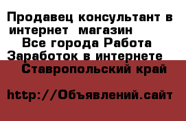 Продавец-консультант в интернет -магазин ESSENS - Все города Работа » Заработок в интернете   . Ставропольский край